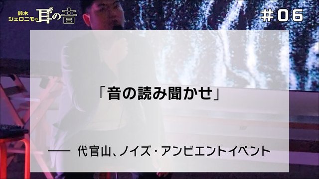 鈴木ジェロニモの「耳の音」#06「音の読み聞かせ」——代官山、ノイズ・アンビエントイベント