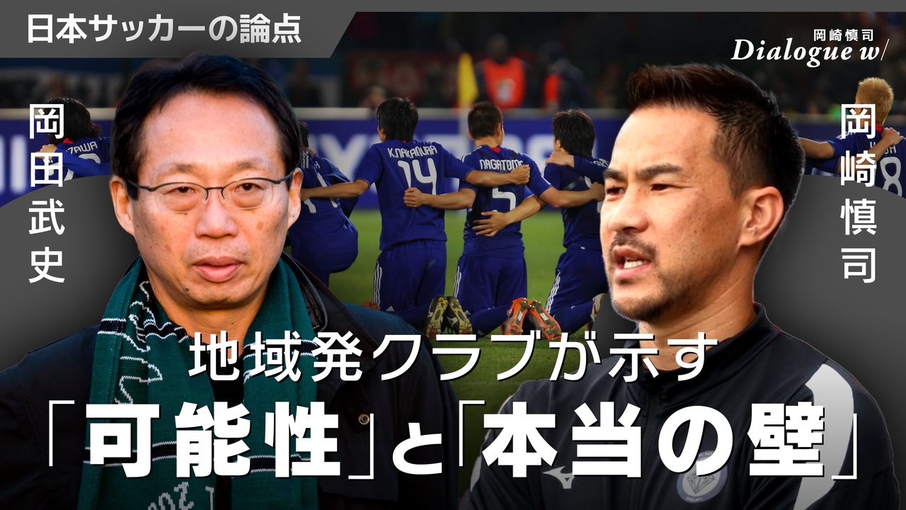 岡田武史×岡崎慎司】サッカークラブ発展に不可欠な「地域と 
